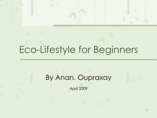 Eco-Lifestyle for Beginners By Anan. Oupraxay April 2009 