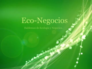 Eco-Negocios Hablemos de Ecología y Negocios. 