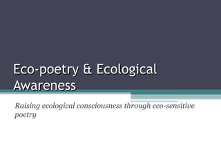 Eco-poetry & Ecological
Awareness
Raising ecological consciousness through eco-sensitive
poetry
 