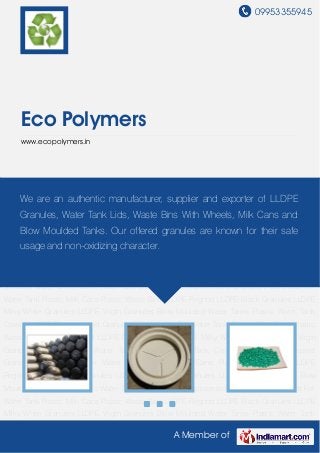 09953355945




     Eco Polymers
     www.ecopolymers.in




Blow Moulded Water Tanks Plastic Water Tank Covers LLDPE Reprocessed Granules Plastic
Lids We Wateran authentic Milk Cans Plastic supplier and exporter of LLDPEBlack
     For are Tank Plastic manufacturer, Waste Bins LLDPE Regrind LLDPE
Granules LLDPE Milky White Granules LLDPE Virgin Granules Blow Moulded Water Tanks Plastic
    Granules, Water Tank Lids, Waste Bins With Wheels, Milk Cans and
Water Tank Covers LLDPE Reprocessed Granules Plastic Lids For Water Tank Plastic Milk
    Blow Moulded Tanks. Our offered granules are known for their safe
Cans Plastic Waste Bins LLDPE Regrind LLDPE Black Granules LLDPE Milky White
    usage and non-oxidizing character.
Granules LLDPE Virgin Granules Blow Moulded Water Tanks Plastic Water Tank Covers LLDPE
Reprocessed Granules Plastic Lids For Water Tank Plastic Milk Cans Plastic Waste Bins LLDPE
Regrind LLDPE Black Granules LLDPE Milky White Granules LLDPE Virgin Granules Blow
Moulded Water Tanks Plastic Water Tank Covers LLDPE Reprocessed Granules Plastic Lids For
Water Tank Plastic Milk Cans Plastic Waste Bins LLDPE Regrind LLDPE Black Granules LLDPE
Milky White Granules LLDPE Virgin Granules Blow Moulded Water Tanks Plastic Water Tank
Covers LLDPE Reprocessed Granules Plastic Lids For Water Tank Plastic Milk Cans Plastic
Waste Bins LLDPE Regrind LLDPE Black Granules LLDPE Milky White Granules LLDPE Virgin
Granules Blow Moulded Water Tanks Plastic Water Tank Covers LLDPE Reprocessed
Granules Plastic Lids For Water Tank Plastic Milk Cans Plastic Waste Bins LLDPE
Regrind LLDPE Black Granules LLDPE Milky White Granules LLDPE Virgin Granules Blow
Moulded Water Tanks Plastic Water Tank Covers LLDPE Reprocessed Granules Plastic Lids For
Water Tank Plastic Milk Cans Plastic Waste Bins LLDPE Regrind LLDPE Black Granules LLDPE
Milky White Granules LLDPE Virgin Granules Blow Moulded Water Tanks Plastic Water Tank

                                                 A Member of
 
