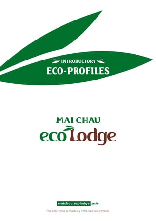 The windows to Mai Chau 1 
Introductory 
Eco-profiles 
maichau.ecolodge .asia 
This Eco Profile is made by 100% Recycled Paper. 
 