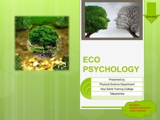 ECO
PSYCHOLOGY
Presented by,
Physical Science Department
Keyi Sahib Training College
Taliparamba
SOUMYA,
SANDRA DEVASYA
ANILA SAGAR
2018-2020
 