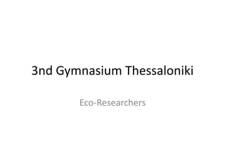 3nd Gymnasium Thessaloniki

       Eco-Researchers
 