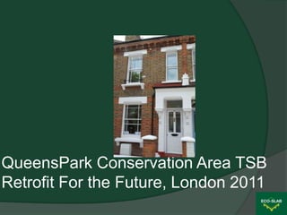 QueensPark Conservation Area TSB
Retrofit For the Future, London 2011
 