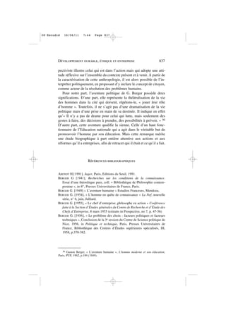 pectiviste illustre celui qui est dans l’action mais qui adopte une atti-
tude réflexive sur l’ensemble du contexte présent et à venir. À partir de
la caractérisation de cette anthropologie, il est alors possible de l’in-
terpréter politiquement, en proposant d’y inclure le concept de citoyen,
comme acteur de la résolution des problèmes humains.
Pour notre part, l’aventure politique de G. Berger possède deux
significations. D’une part, elle représente la théâtralisation de la vie
des hommes dans la cité qui doivent, répétons-le, « jouer leur rôle
d’homme ». Toutefois, il ne s’agit pas d’une dramatisation de la vie
politique mais d’une prise en main de sa destinée. Il indique en effet
qu’« Il n’y a pas de drame pour celui qui lutte, mais seulement des
gestes à faire, des décisions à prendre, des possibilités à prévoir. » 50
D’autre part, cette aventure qualifie la sienne. Celle d’un haut fonc-
tionnaire de l’Education nationale qui a agit dans le véritable but de
promouvoir l’homme par son éducation. Mais cette remarque mérite
une étude biographique à part entière attentive aux actions et aux
réformes qu’il a entreprises, afin de retracer qui il était et ce qu’il a fait.
RÉFÉRENCES BIBLIOGRAPHIQUES
ARENDT H [1991], Juger, Paris, Editions du Seuil, 1991.
BERGER G [1941], Recherches sur les conditions de la connaissance.
Essai d’une théorétique pure, coll. « Bibliothèque de Philosophie contem-
poraine », in-8°, Presses Universitaires de France, Paris.
BERGER G. [1949] « L’aventure humaine » Estudios Franceses, Mendoza,
BERGER G. [1954], « L’homme en quête de connaissance » La Nef, nouvelle
série, n° 6, juin, Julliard.
BERGER G. [1955], « Le chef d’entreprise, philosophe en action » Conférence
faite à la Section d’Études générales du Centre de Recherche et d’Étude des
Chefs d’Entreprise, 8 mars 1955 (extraits in Prospective, no 7, p. 47-56)
BERGER G. [1956], « Le problème des choix : facteurs politiques et facteurs
techniques », Conclusion de la 3e session du Centre de Science politique de
Nice, 1956, in Politique et technique, Paris, Presses Universitaires de
France, Bibliothèque des Centres d’Études supérieures spécialisés, III,
1958, p.370-382.
DÉVELOPPEMENT DURABLE, ÉTHIQUE ET ENTREPRISE 837
50 Gaston Berger, « L’aventure humaine », L’homme moderne et son éducation,
Paris, PUF, 1962, p.189 (1949).
08•Escudié 16/06/11 7:44 Page 837
 