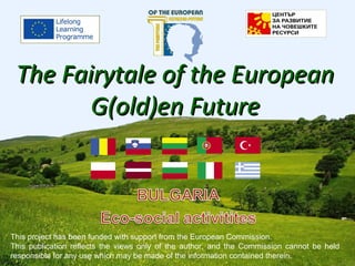 The Fairytale of the EuropeanThe Fairytale of the European
G(old)en FutureG(old)en Future
This project has been funded with support from the European Commission.
This publication reflects the views only of the author, and the Commission cannot be held
responsible for any use which may be made of the information contained therein.
 