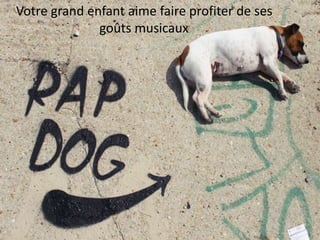 Votre grand enfant aime faire profiter de ses
goûts musicaux