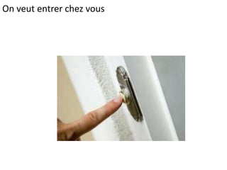 On veut entrer chez vous