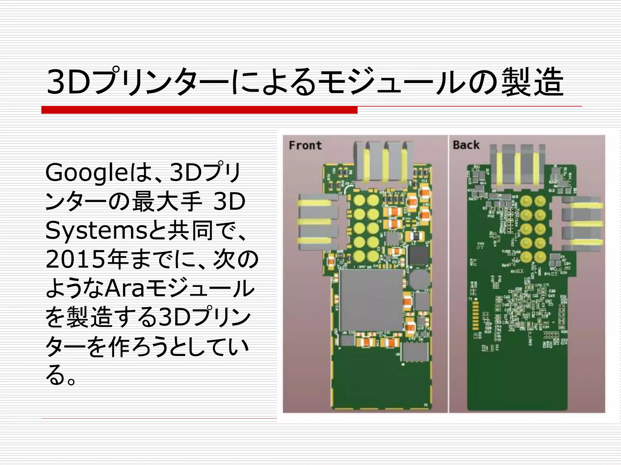 3Dプリンターによるモジュールの製造 
Googleは、3Dプリ 
ンターの最大手3D 
Systemsと共同で、 
2015年までに、次の 
ようなAraモジュール 
を製造する3Dプリン 
ターを作ろうとしてい 
る。 
 