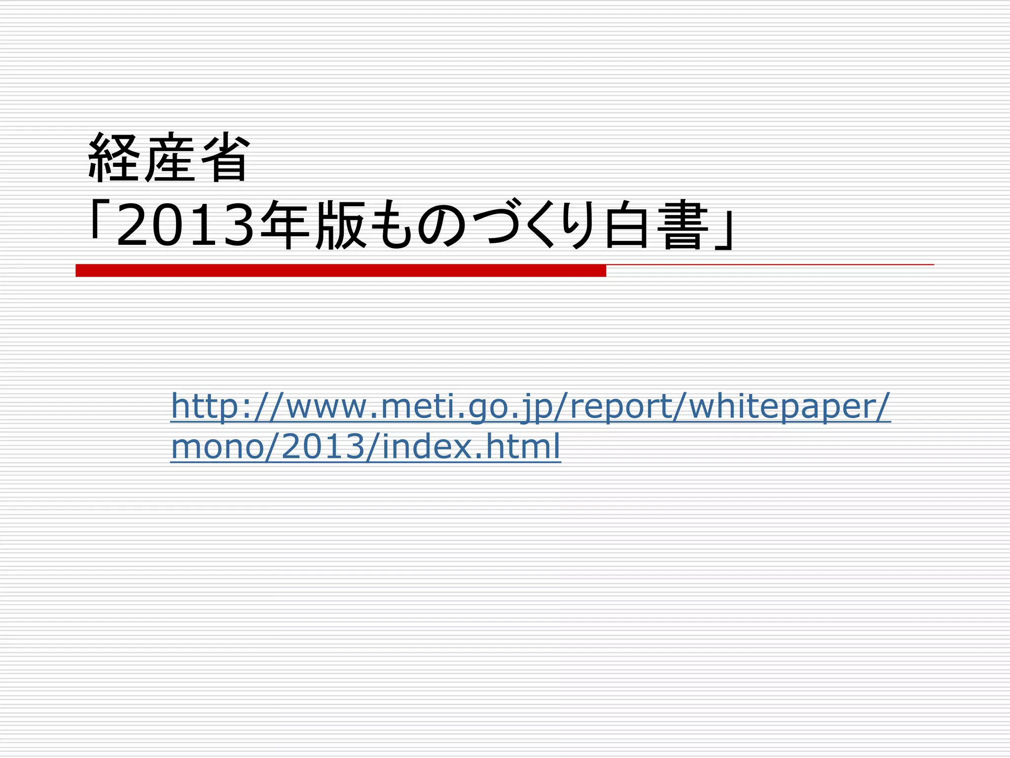 経産省 
「2013年版ものづくり白書」 
http://www.meti.go.jp/report/whitepaper/ 
mono/2013/index.html 
 