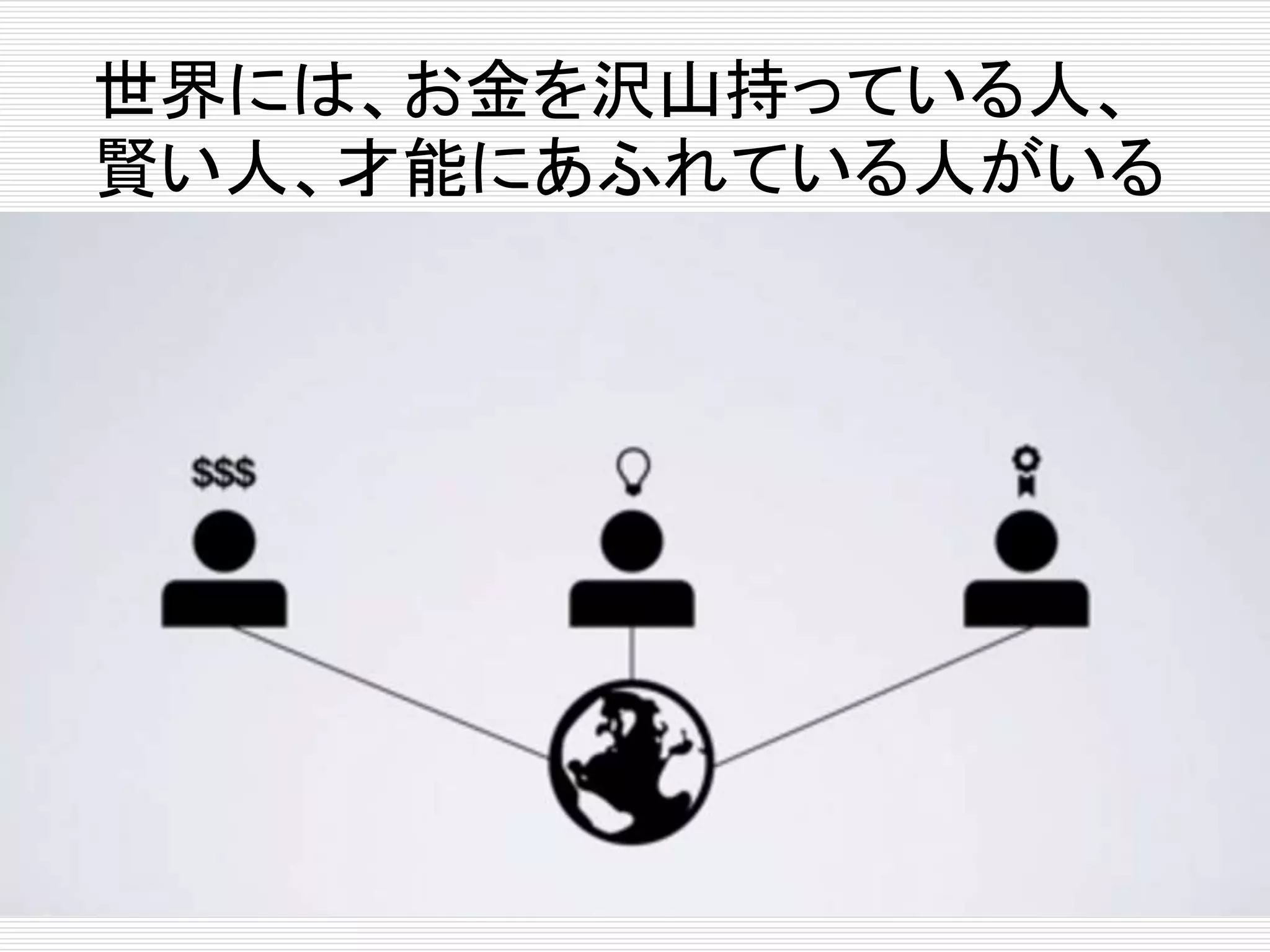 世界には、お金を沢山持っている人、 
賢い人、才能にあふれている人がいる 
 