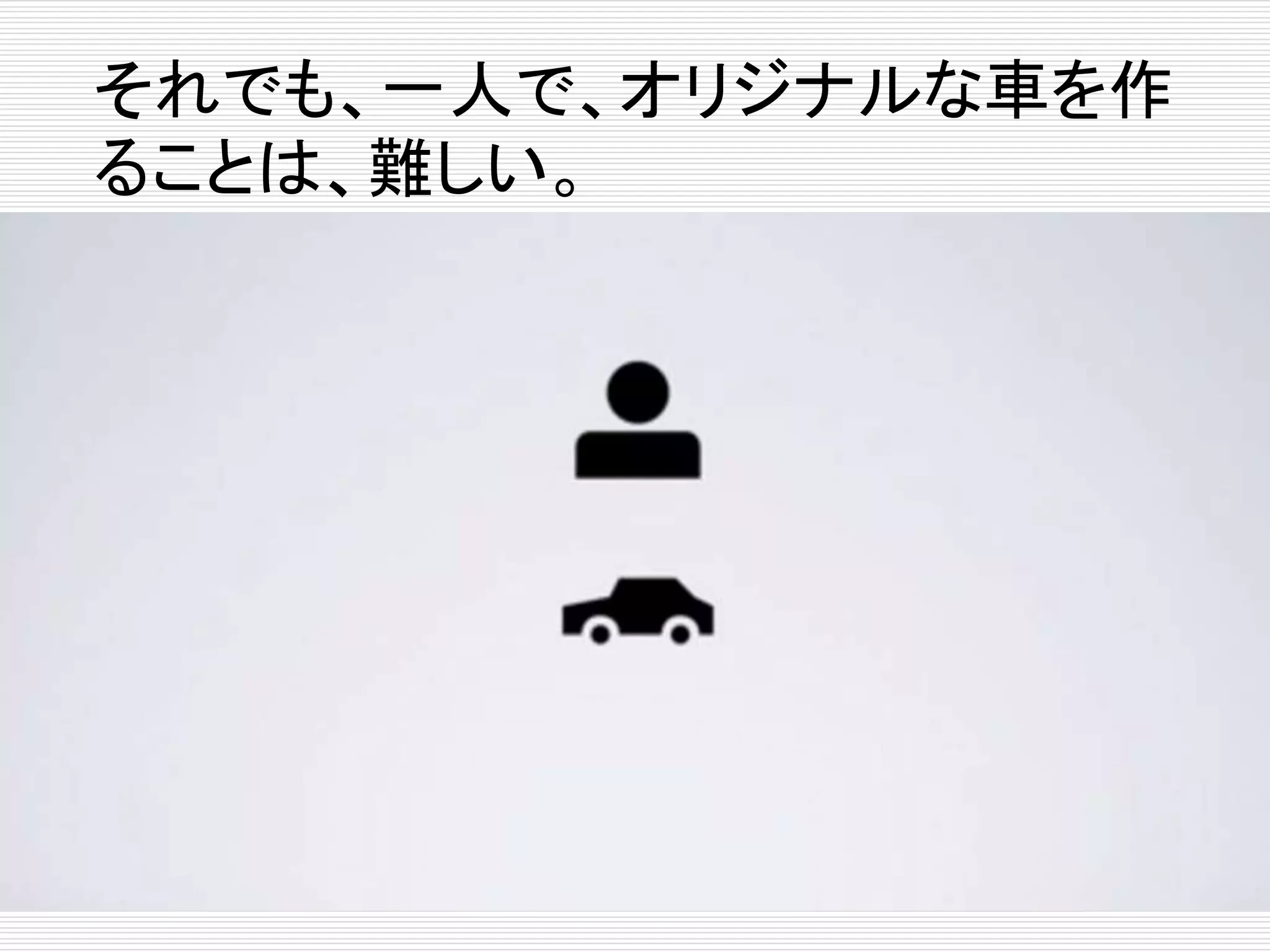 それでも、一人で、オリジナルな車を作 
ることは、難しい。 
 