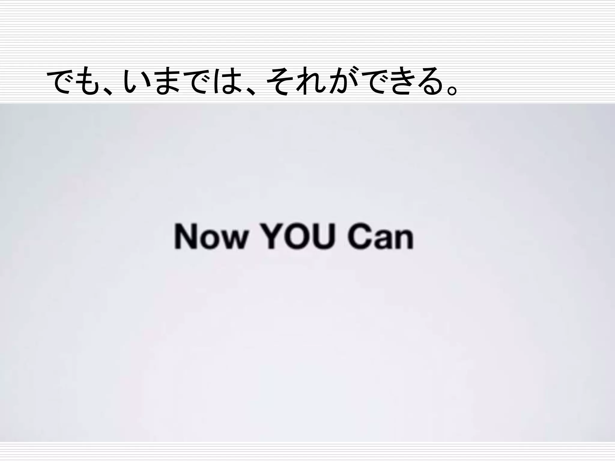 でも、いまでは、それができる。 
 