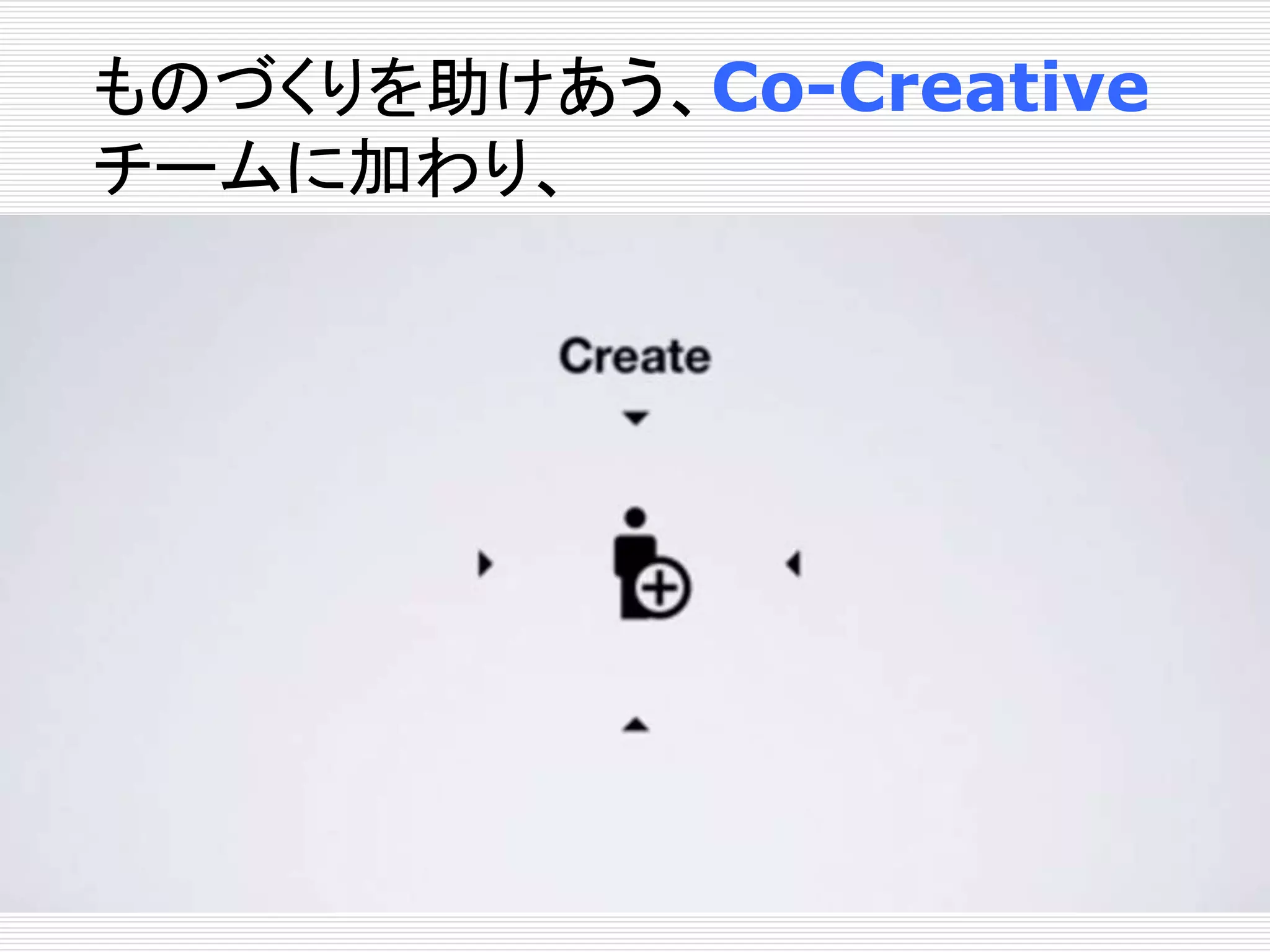 ものづくりを助けあう、Co-Creative 
チームに加わり、 
 