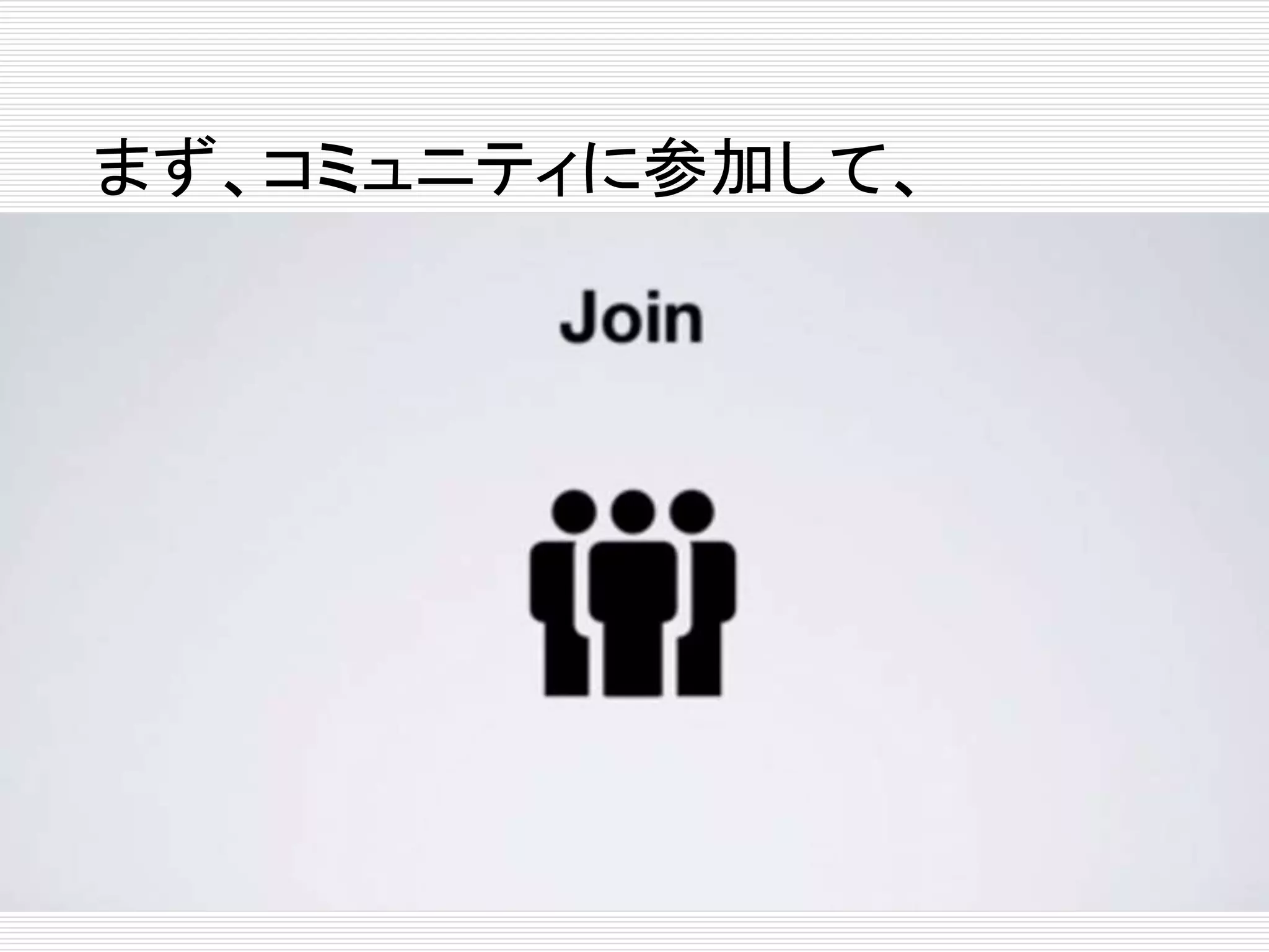 まず、コミュニティに参加して、 
 
