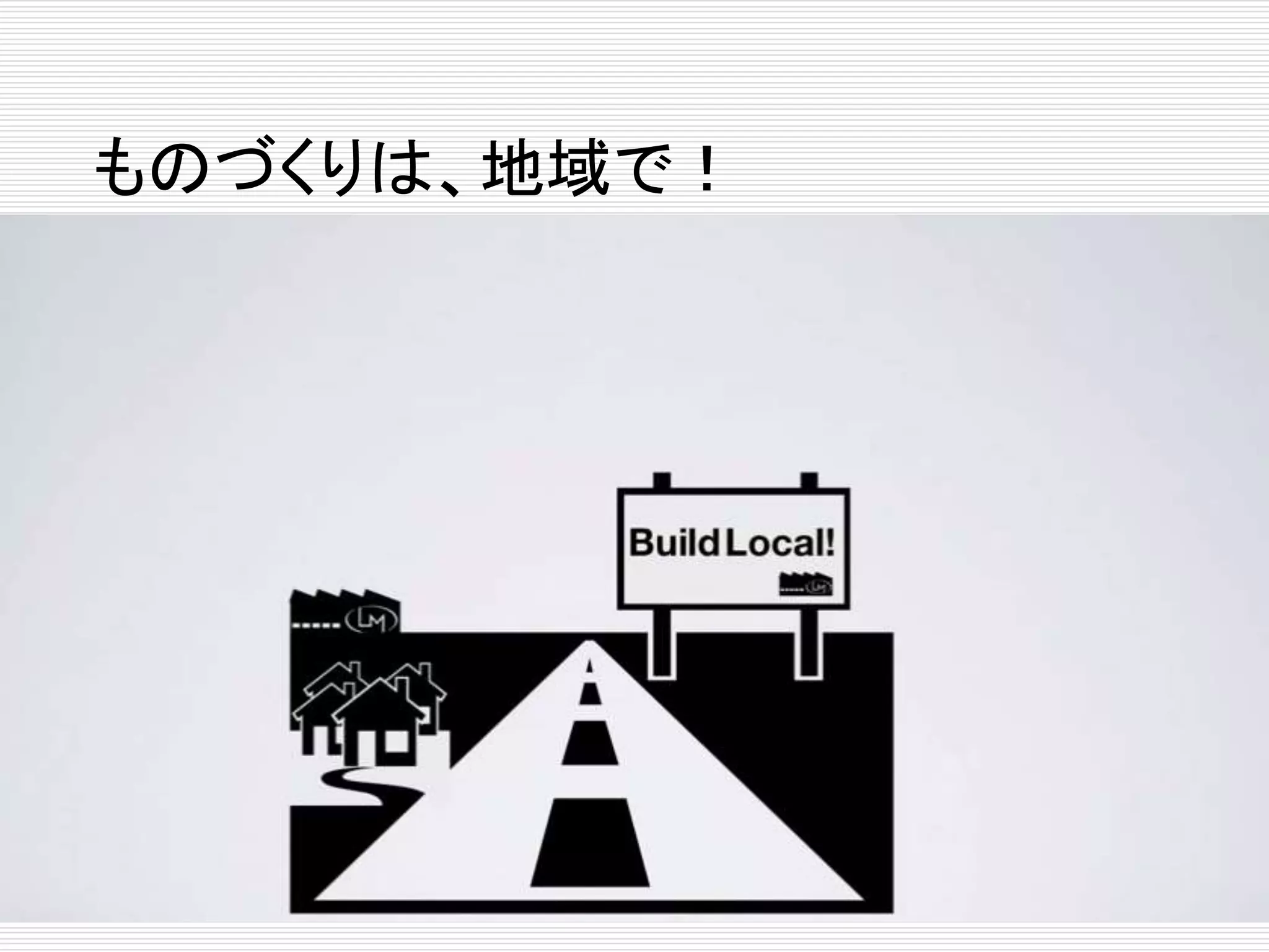 ものづくりは、地域で！ 
 