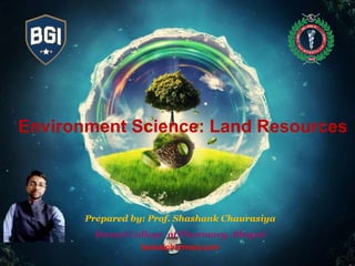 Prepared by: Prof. Shashank Chaurasiya
Bansal College of Pharmacy, Bhopal
bansalpharmacy.com
Environment Science: Land Resources
 