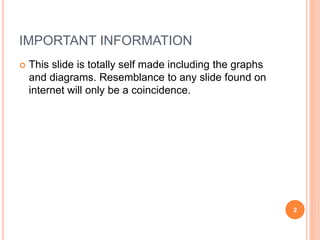 IMPORTANT INFORMATION
 This slide is totally self made including the graphs
and diagrams. Resemblance to any slide found on
internet will only be a coincidence.
2
 