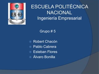 ESCUELA POLITÉCNICA
NACIONAL
Ingeniería Empresarial
Grupo # 5
 Robert Chacón
 Pablo Cabrera
 Esteban Flores
 Álvaro Bonilla
 