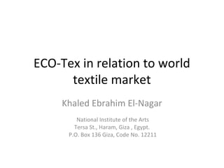 ECO-Tex in relation to world
textile market
Khaled Ebrahim El-Nagar
National Institute of the Arts
Tersa St., Haram, Giza , Egypt.
P.O. Box 136 Giza, Code No. 12211
 