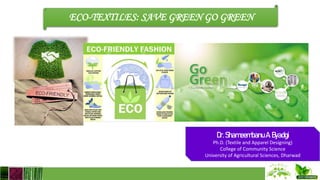 ECO-TEXTILES: SAVE GREEN GO GREEN
Dr.ShameembanuA.Byadgi
Ph.D. (Textile and Apparel Designing)
College of Community Science
University of Agricultural Sciences, Dharwad
 