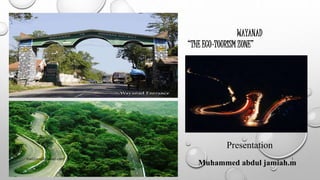 WAYANAD
“THE ECO-TOURISM ZONE”
Presentation
Muhammed abdul jamiah.m
mail2jamia@gmail.com 1
 