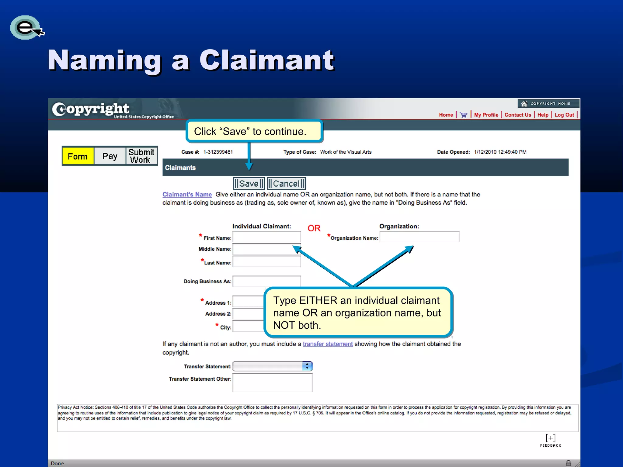 Naming a Claimant

        Click “Save” to continue.




                         Type EITHER an individual claimant
                         name OR an organization name, but
                         NOT both.
 