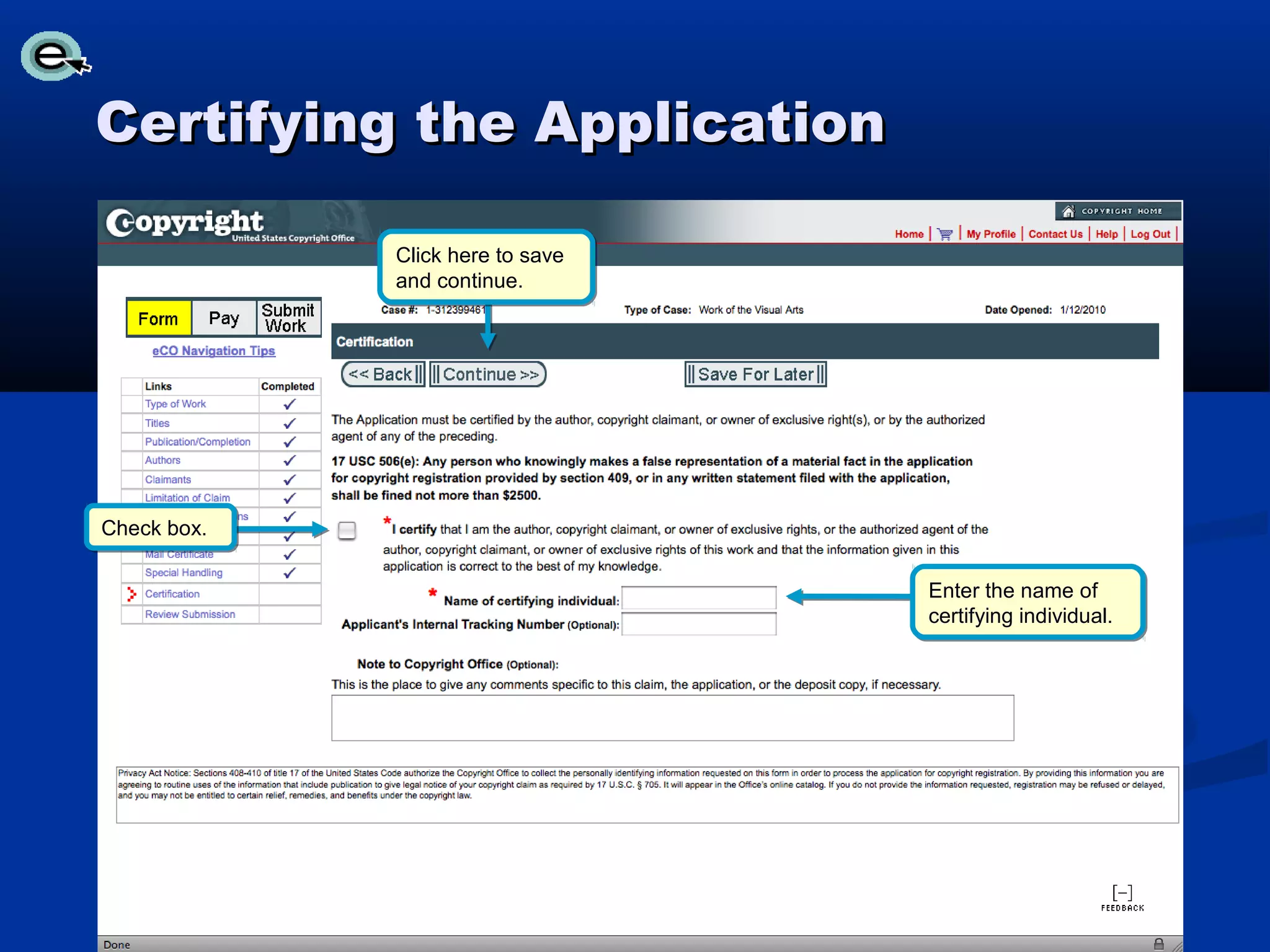Certifying the Application

             Click here to save
             and continue.




Check box.

                                  Enter the name of
                                  certifying individual.
 