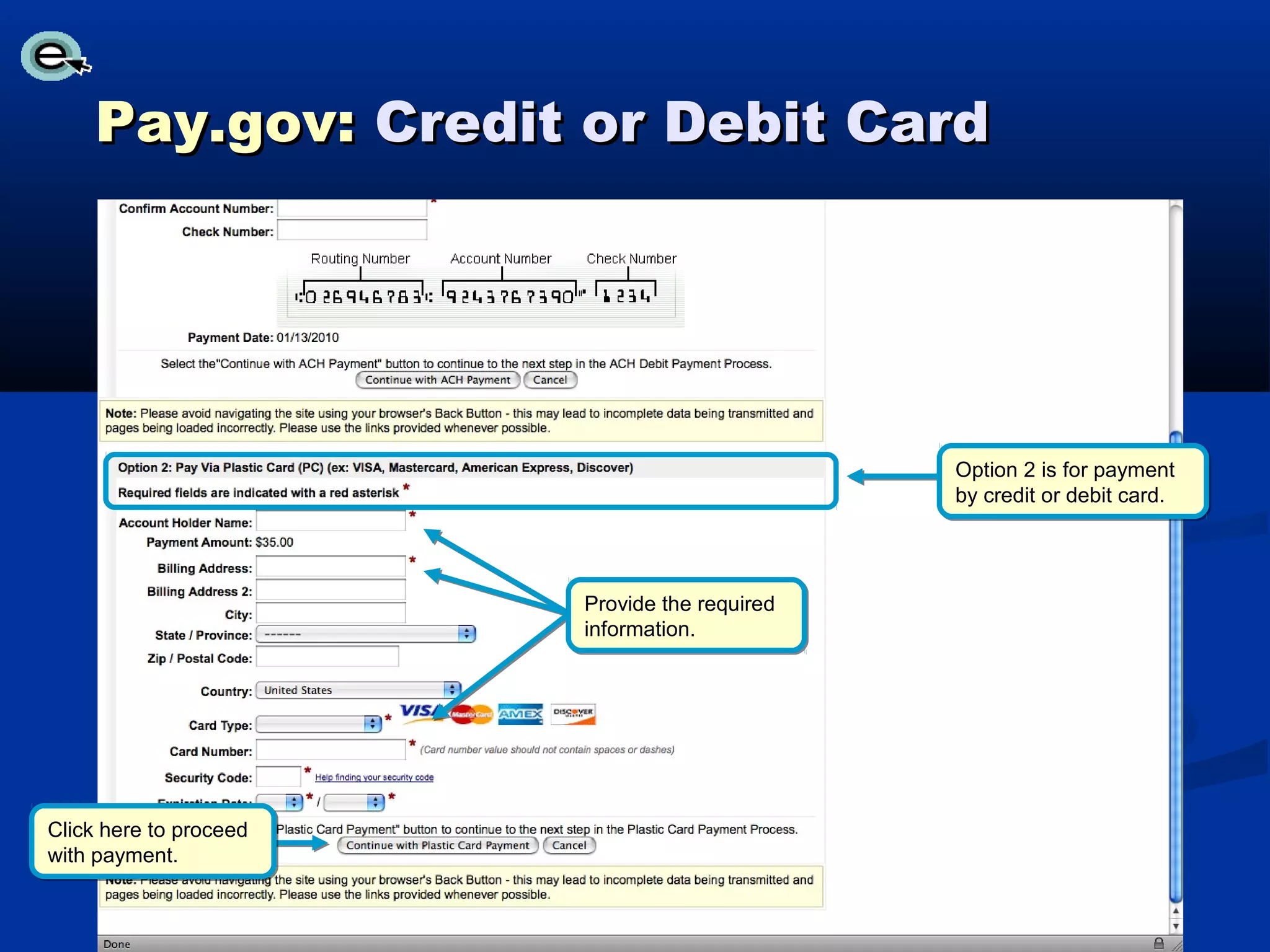 Pay.gov: Credit or Debit Card




                                               Option 2 is for payment
                                               by credit or debit card.




                        Provide the required
                        information.




Click here to proceed
with payment.
 