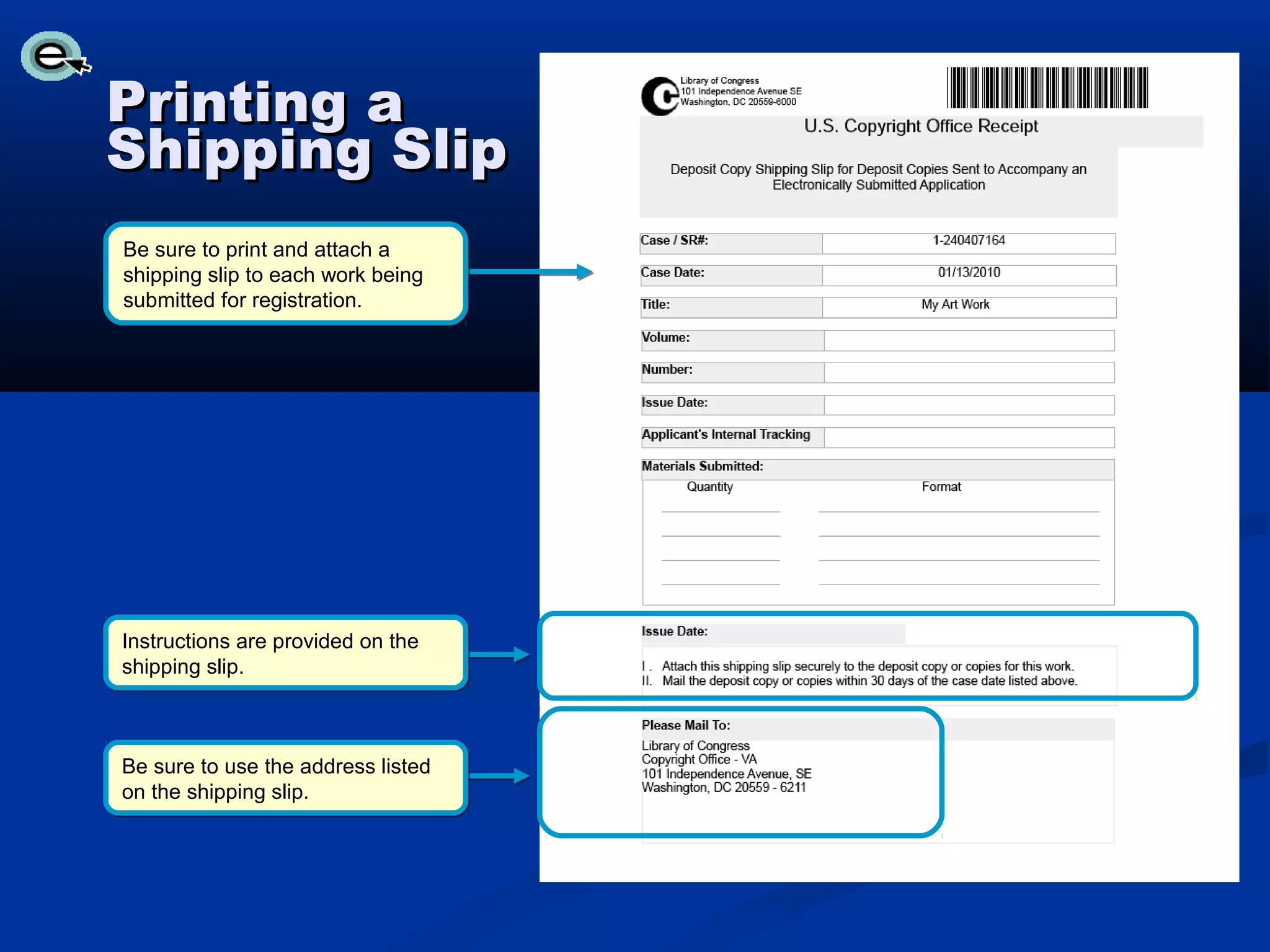 Printing a
Shipping Slip
Be sure to print and attach a
shipping slip to each work being
submitted for registration.




Instructions are provided on the
shipping slip.



Be sure to use the address listed
on the shipping slip.
 