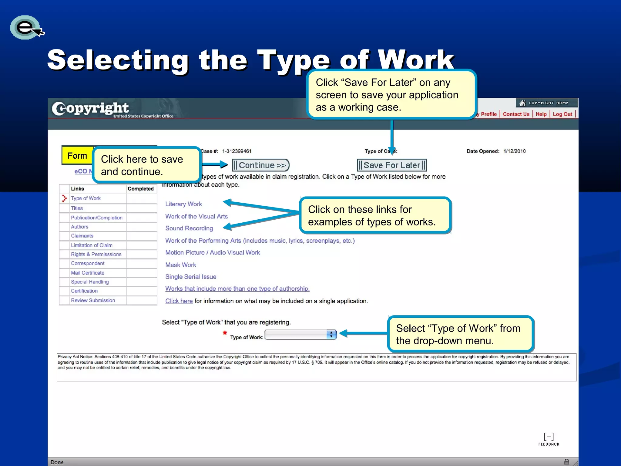 Selecting the Type of Work
                         Click “Save For Later” on any
                         screen to save your application
                         as a working case.




   Click here to save
   and continue.


                        Click on these links for
                        examples of types of works.




                                          Select “Type of Work” from
                                          the drop-down menu.
 