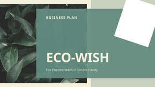ECO-WISH
Eco Enzyme Wash in Simple Handy
BUSINESS PLAN
 