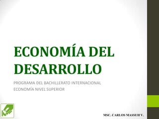ECONOMÍA DEL
DESARROLLO
PROGRAMA DEL BACHILLERATO INTERNACIONAL
ECONOMÍA NIVEL SUPERIOR




                                          MSC. CARLOS MASSUH V.
 