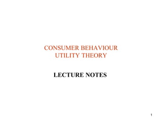 1
CONSUMER BEHAVIOUR
UTILITY THEORY
LECTURE NOTES
 