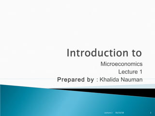 Microeconomics
Lecture 1
Prepared by : Khalida Nauman
01/15/18 1Lecture:1
 