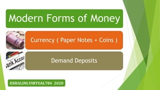 Modern Forms of Money
Currency ( Paper Notes + Coins )
Demand Deposits
©SHALINI.VIRTUAL784 2020
 