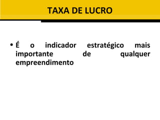 TAXA DE LUCRO


• É o indicador estratégico mais
  importante     de       qualquer
  empreendimento
 