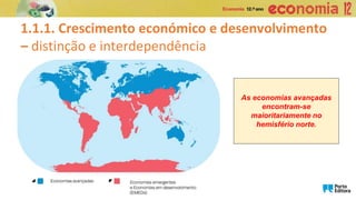 1.1.1. Crescimento económico e desenvolvimento
– distinção e interdependência
As economias avançadas
encontram-se
maioritariamente no
hemisfério norte.
 