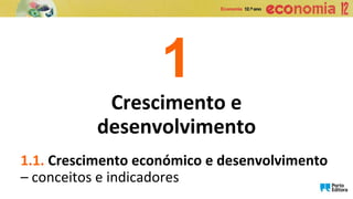 1
Crescimento e
desenvolvimento
1.1. Crescimento económico e desenvolvimento
– conceitos e indicadores
 