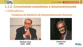 1.1.2. Crescimento económico e desenvolvimento
– indicadores
Criadores do Relatório de Desenvolvimento Humano
Mahbub ul Haq
(1934 – 1998)
Amartya Sen
(1933)
 