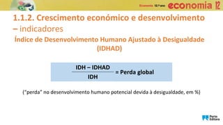 1.1.2. Crescimento económico e desenvolvimento
– indicadores
IDH – IDHAD
= Perda global
IDH
(“perda” no desenvolvimento humano potencial devida à desigualdade, em %)
Índice de Desenvolvimento Humano Ajustado à Desigualdade
(IDHAD)
 