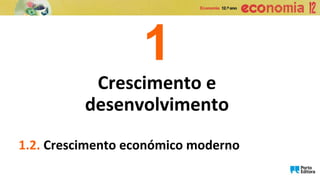 1
Crescimento e
desenvolvimento
1.2. Crescimento económico moderno
 