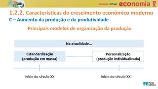1.2.2. Características do crescimento económico moderno
C – Aumento da produção e da produtividade
Principais modelos de organização da produção
Na atualidade...
Estandardização
(produção em massa)
Personalização
(produção individualizada)
Início do século XX Início do século XXI
 
