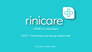 PRIME IoT presentation
ECO17: Transforming care through digital health
Eric Carlson & Søren Udby
 