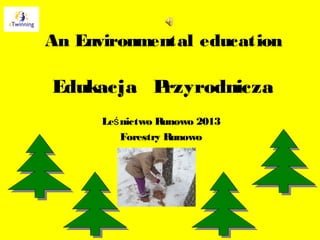 An Environmental education

Edukacja Przyrodnicza
      Leś nictwo Runowo 2013
          Forestry Runowo
 