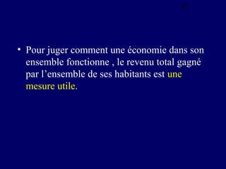 21

• Pour juger comment une économie dans son
ensemble fonctionne , le revenu total gagné
par l’ensemble de ses habitants...
