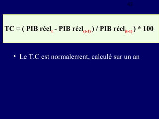 43

TC = ( PIB réelt - PIB réel(t-1) ) / PIB réel(t-1) ) * 100

• Le T.C est normalement, calculé sur un an

 