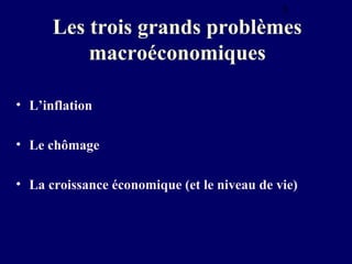 5

Les trois grands problèmes
macroéconomiques
• L’inflation
• Le chômage
• La croissance économique (et le niveau de vie)

 