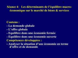 9

Séance 4: Les déterminants de l’équilibre macroéconomique sur le marché de biens & services

Contenu :
- La demande glo...