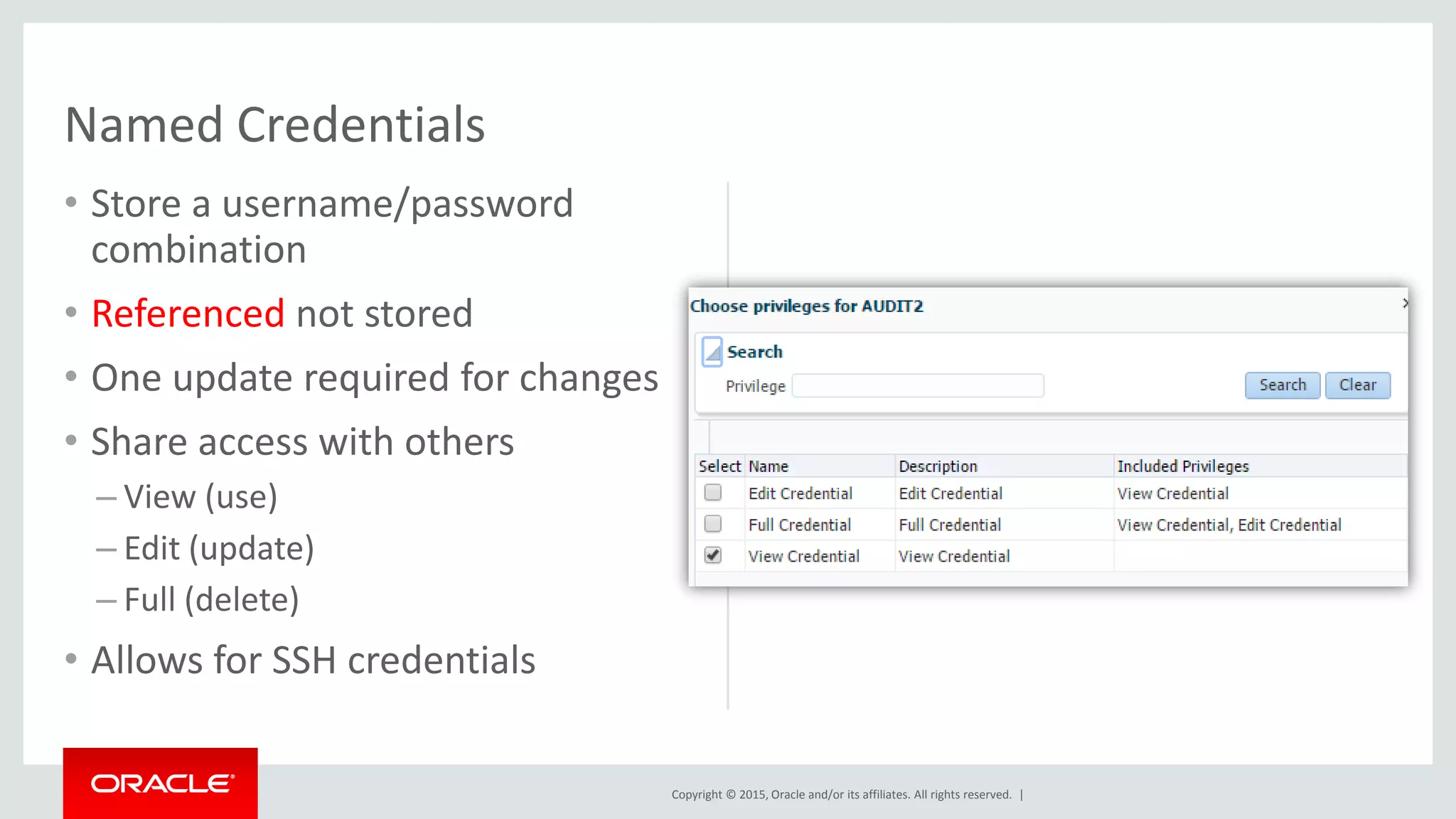 Copyright © 2015, Oracle and/or its affiliates. All rights reserved. |
• Store a username/password
combination
• Referenced not stored
• One update required for changes
• Share access with others
– View (use)
– Edit (update)
– Full (delete)
• Allows for SSH credentials
Named Credentials
 